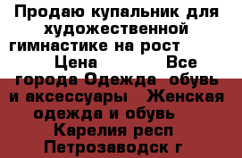 Продаю купальник для художественной гимнастике на рост 160-165 › Цена ­ 7 000 - Все города Одежда, обувь и аксессуары » Женская одежда и обувь   . Карелия респ.,Петрозаводск г.